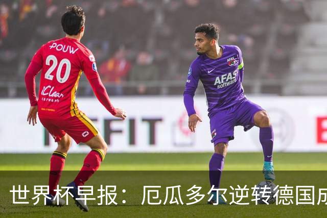 世界杯早报：厄瓜多尔逆转德国成功出线 科特迪瓦队史首次出线