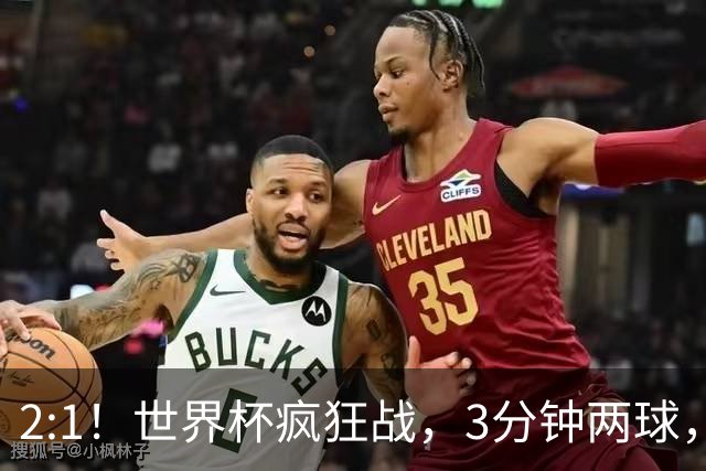 2:1！世界杯疯狂战，3分钟两球，英格兰半场领先东道主，冲击八强
